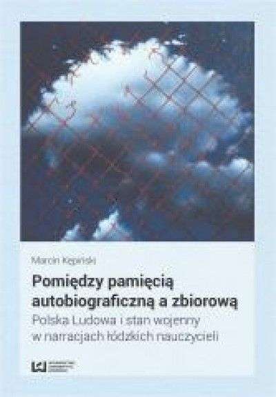 Pomiedzy_pamiecia_autobiograficzna_a_zbiorowa._Polska_Ludowa_i_stan_wojenny_w_narracjach_lodzkich_nauczycieli