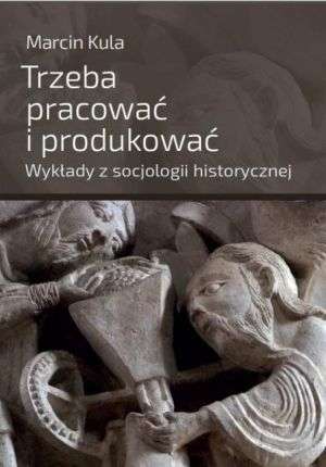 Trzeba_pracowac_i_produkowac._Wyklady_z_socjologii_historycznej