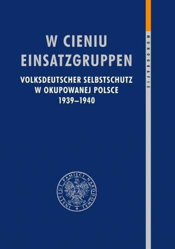 W_cieniu_Einsatzgruppen._Volksdeutscher_Selbstschutz_w_okupowanej_Polsce_1939–1940