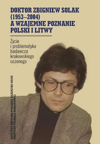 Doktor_Zbigniew_Solak__1953_2004__a_wzajemne_poznanie_Polski_i_Litwy._Zycie_i_problematyka_badacza_krakowskiego_uczonego.