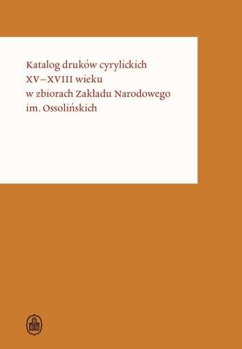 Katalog_drukow_cyrylickich_XV–XVIII_wieku_w_zbiorach_Zakladu_Narodowego_im._Ossolinskich